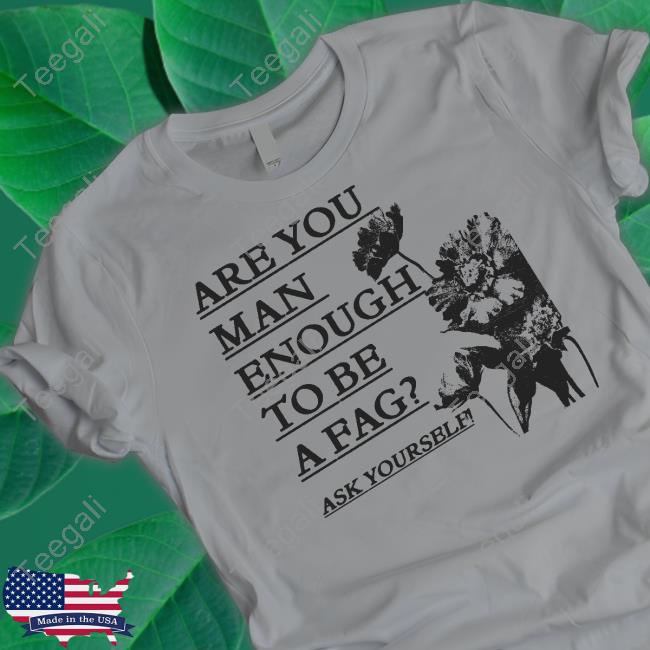 Are You Man Enough To Be A Fag Ask Yourself T-Shirt, Hoodie, Tank Top, Sweater And Long Sleeve T-Shirt