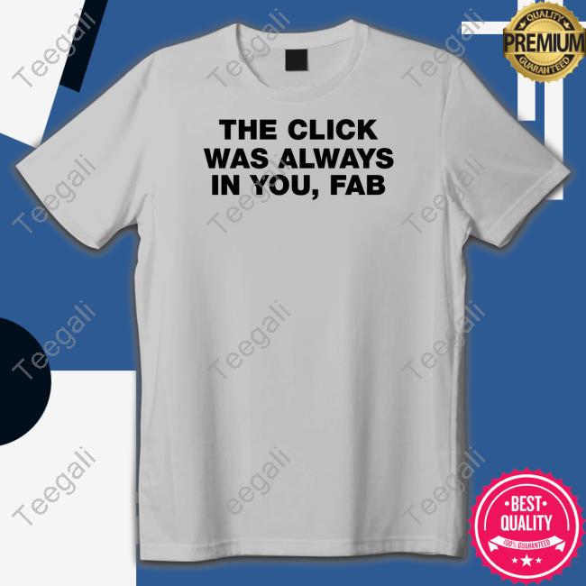 The Click Was Always In You Fab Shirt, T Shirt, Hoodie, Sweater, Long Sleeve T-Shirt And Tank Top