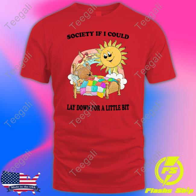 Society If I Could Lay Down For A Little Bit Shirt, T Shirt, Hoodie, Sweater, Long Sleeve T-Shirt And Tank Top Jmcgg