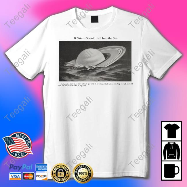 If Saturn Should Fall Into The Sea Saturn Is Merely A Mass Of Hot Gas Tee Shirt