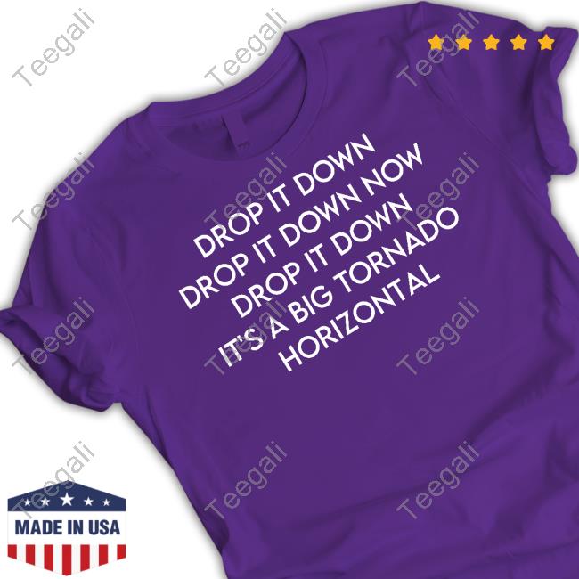 Drop It Down Drop It Down Now Drop It Down It's A Big Tornado Horizontal T-Shirt, Hoodie, Tank Top, Sweater And Long Sleeve T-Shirt