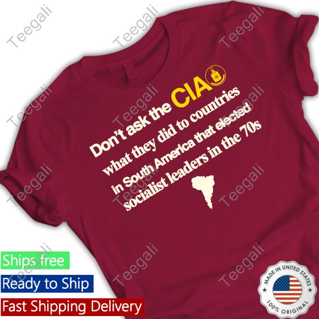 Barelylegal Don't Ask The Cia What They Did To Countries In South America That Elected Socialist Leaders In The 70s Shirts