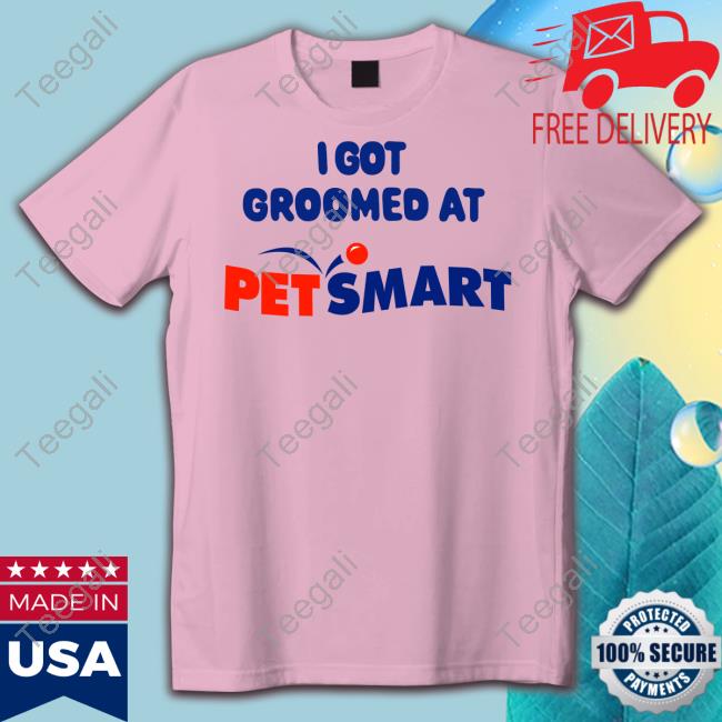 I Got Groomed At Petsmart shirt, hoodie, tank top, sweater and long sleeve t-shirt