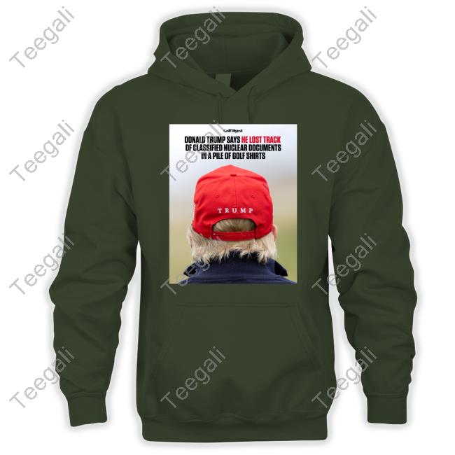 Golf Digest Donald Trump Says He Lost Track Of Classified Nuclear Documents In A Pile Of Golf Shirts Shirt, T Shirt, Hoodie, Sweater, Long Sleeve T-Shirt And Tank Top