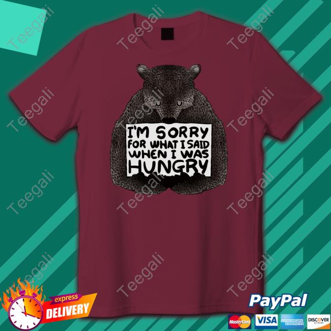 Ccynbebe I'm Sorry For What I Said When I Was Hungry Bear Shirt