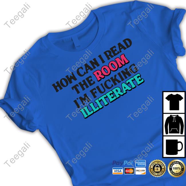 How Can I Read The Room, I'm Fucking Illiterate T Shirt