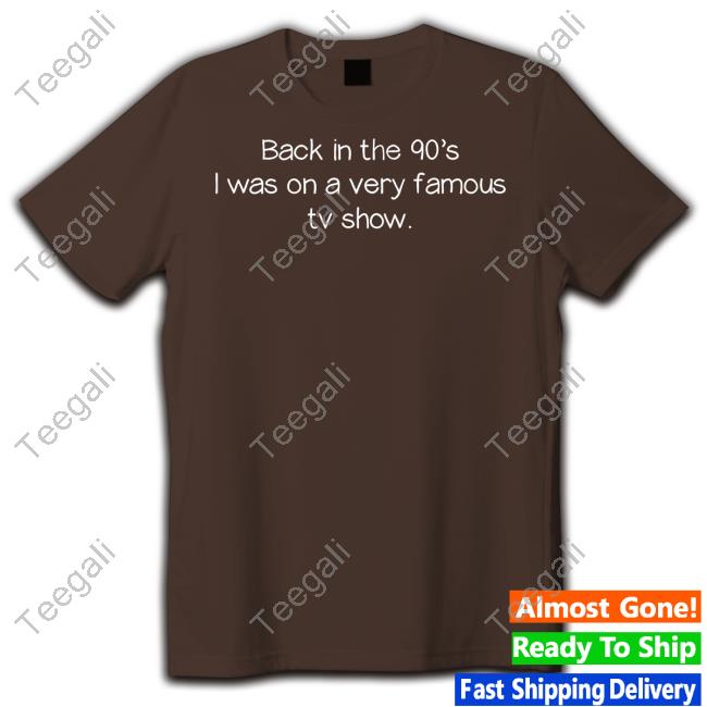 Back In The 90'S Was On A Very Famous Tv Show Shirts