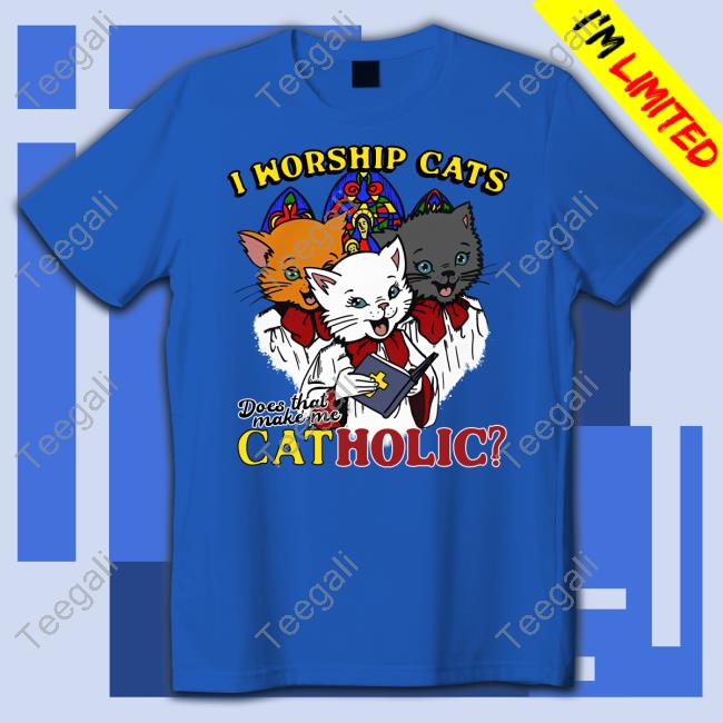 Shirts That Go Hard I Worship Cats Does That Make Me Catholic New Shirt