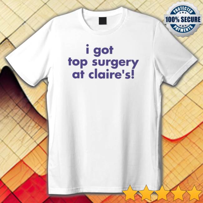 Official Self Proclaimed I Got Top Surgery At Claire’S Shirt