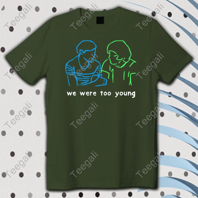 We Were Too Young shirt, hoodie, tank top, sweater and long sleeve t-shirt