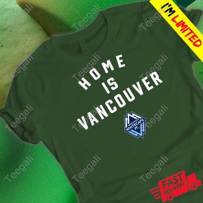 Vancouver Whitecaps Fc Home Is Vancouver T-Shirt