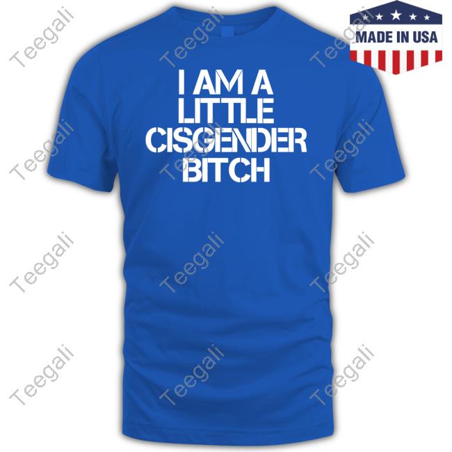 I Am A Little Cisgender Bitch Shirt