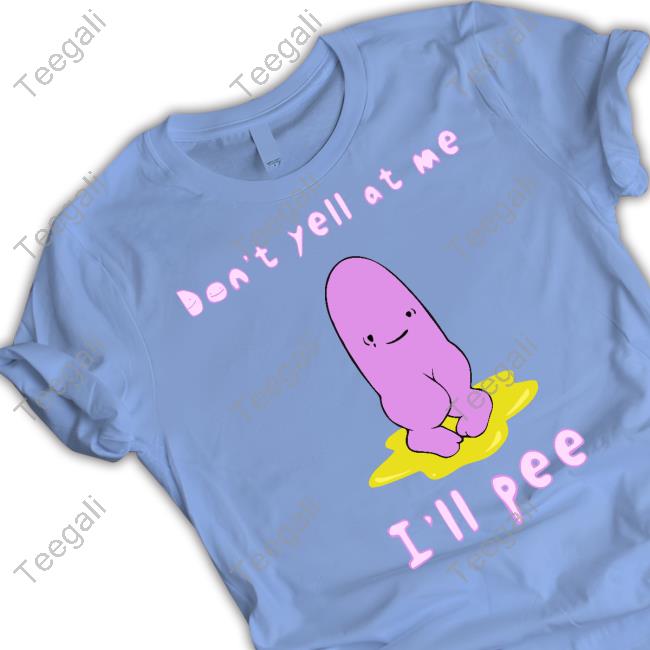 Don't Yell At Me I'll Pee Shirts