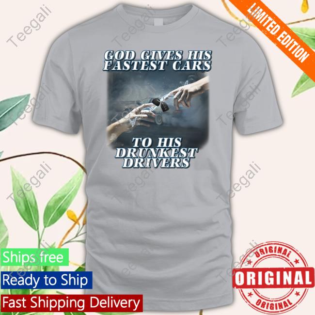 God Gives His Fastest Cars To His Drunkest Drivers Tee Shirt