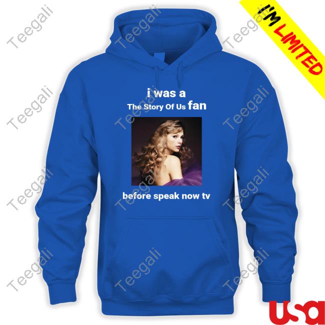 Taylor Swift I Was A The Story Of Us Fan Before Speak Now Tv Hoodie