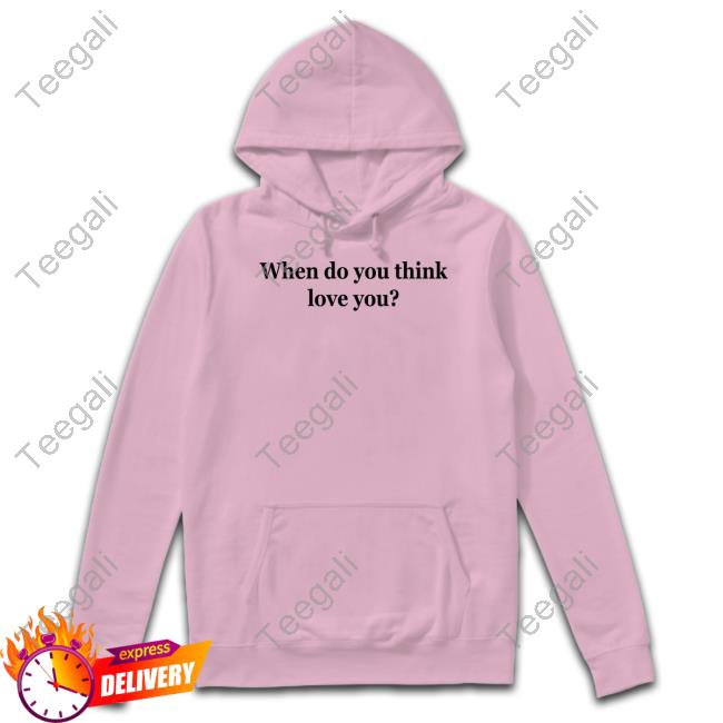 When Do You Think Love You Hooded Sweatshirt