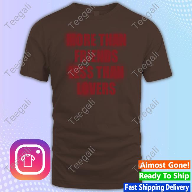 The Shirt You Need Store More Than Friends Less Than Lovers T Shirt