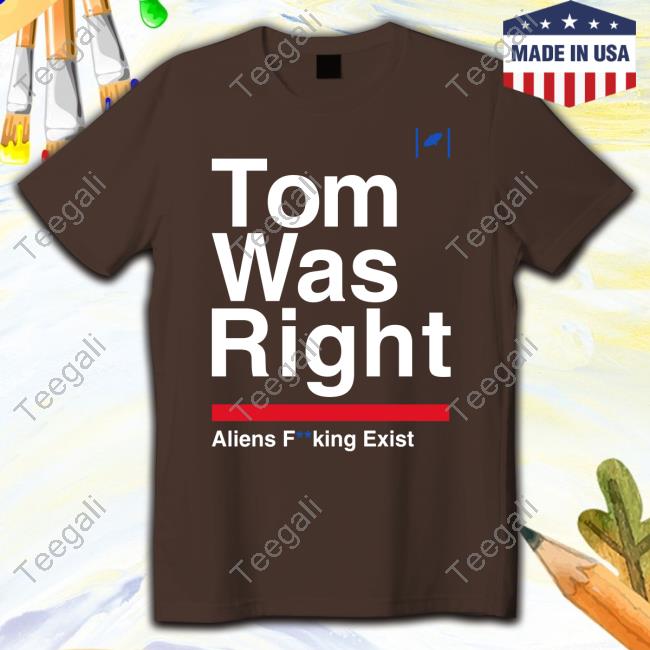 Tom Was Right Aliens Fucking Exist Shirts