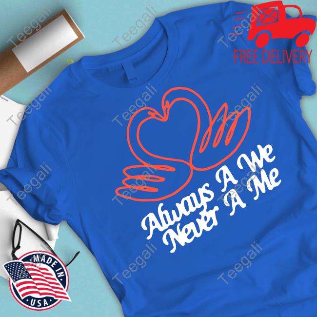 Always A We Never A Me T Shirts