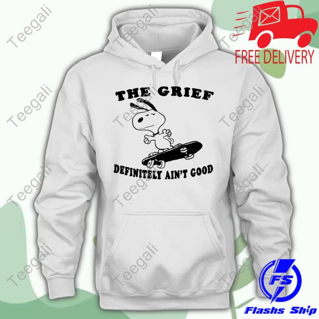 The Grief Definitely Ain't Good shirt, hoodie, tank top, sweater and long sleeve t-shirt