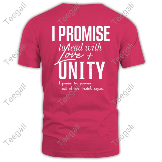 I Promise To Lead With Love Unity I Promise To Persevere Until All Are Treated Equal T Shirt